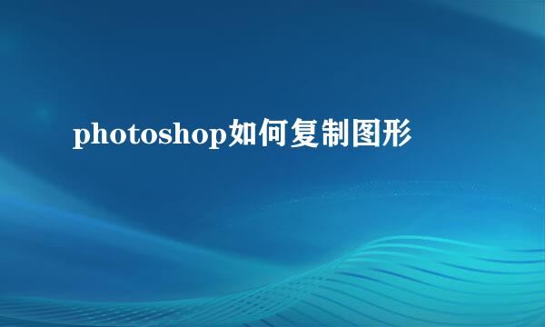 photoshop如何复制图形