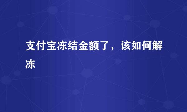 支付宝冻结金额了，该如何解冻