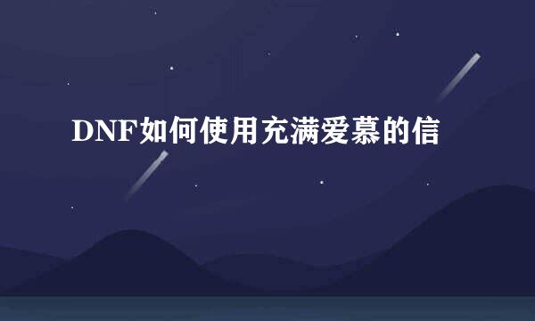 DNF如何使用充满爱慕的信