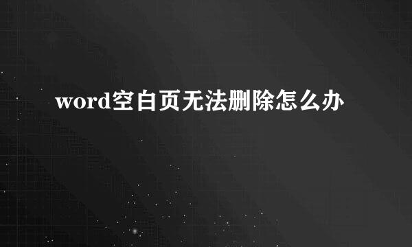 word空白页无法删除怎么办