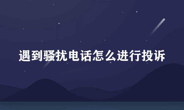 遇到骚扰电话怎么进行投诉