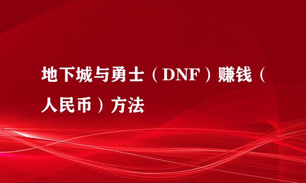 地下城与勇士（DNF）赚钱（人民币）方法