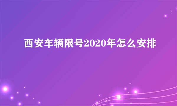 西安车辆限号2020年怎么安排