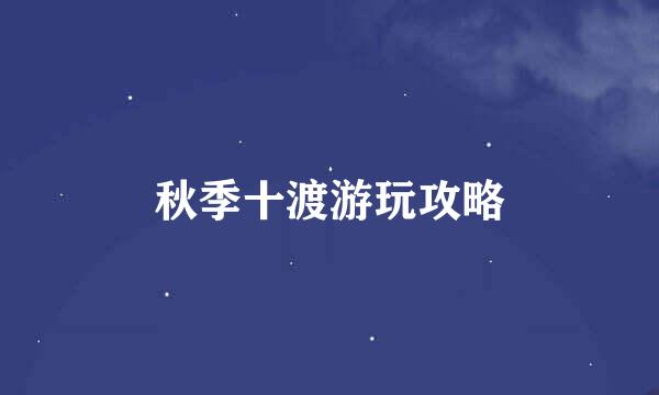 秋季十渡游玩攻略