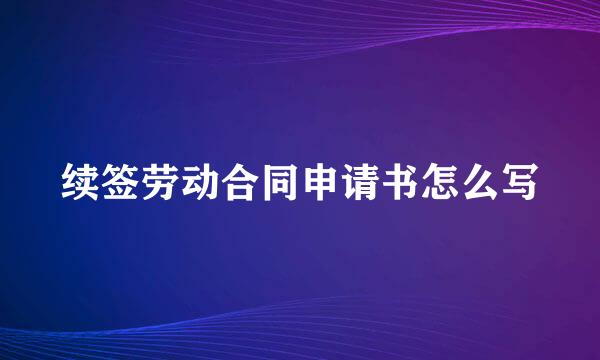 续签劳动合同申请书怎么写