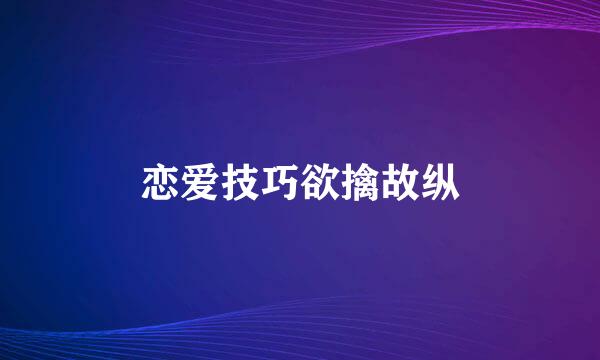 恋爱技巧欲擒故纵