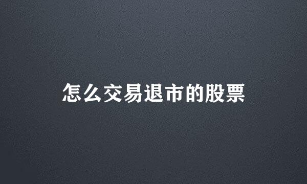 怎么交易退市的股票