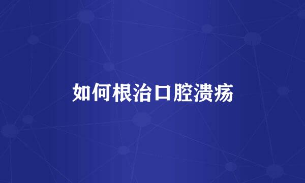 如何根治口腔溃疡