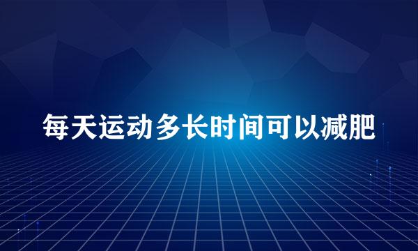 每天运动多长时间可以减肥