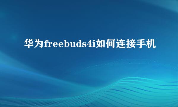 华为freebuds4i如何连接手机