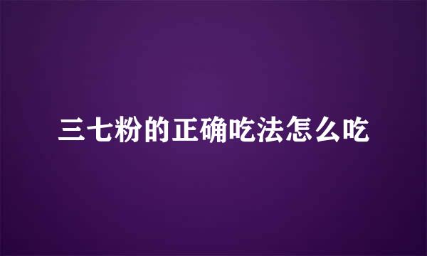 三七粉的正确吃法怎么吃