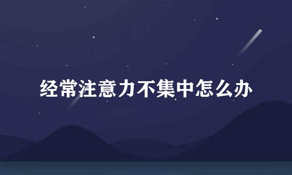 经常注意力不集中怎么办