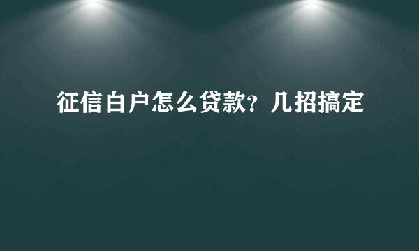 征信白户怎么贷款？几招搞定