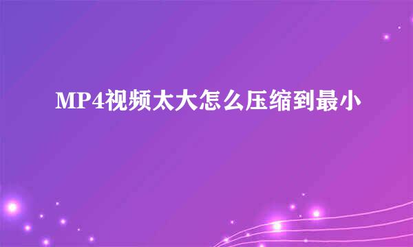MP4视频太大怎么压缩到最小