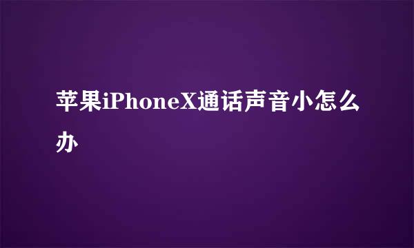 苹果iPhoneX通话声音小怎么办