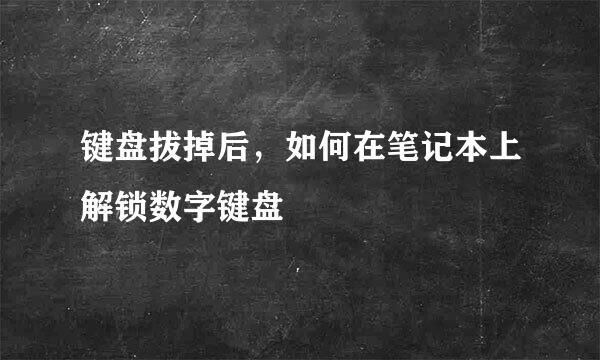 键盘拔掉后，如何在笔记本上解锁数字键盘