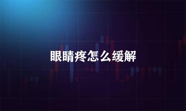 眼睛疼怎么缓解