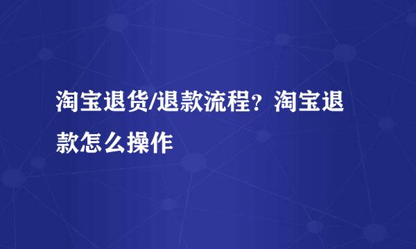 淘宝退货/退款流程？淘宝退款怎么操作