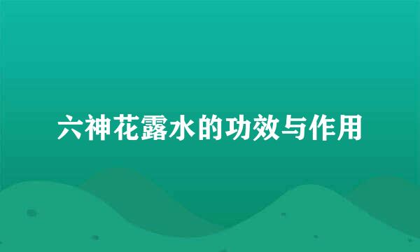 六神花露水的功效与作用