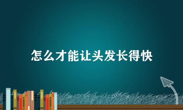 怎么才能让头发长得快