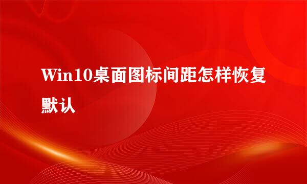 Win10桌面图标间距怎样恢复默认