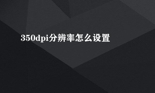350dpi分辨率怎么设置