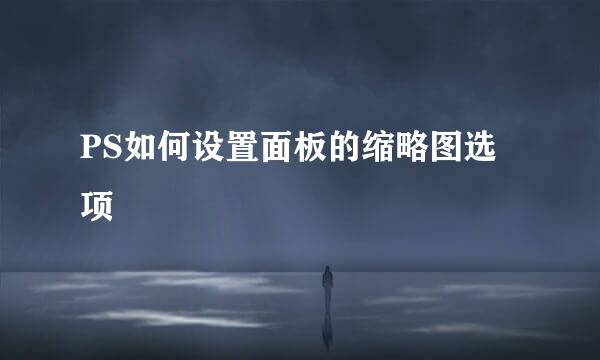 PS如何设置面板的缩略图选项