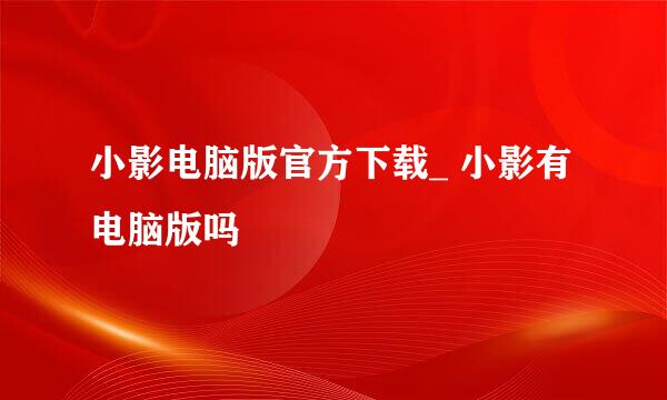 小影电脑版官方下载_ 小影有电脑版吗♥