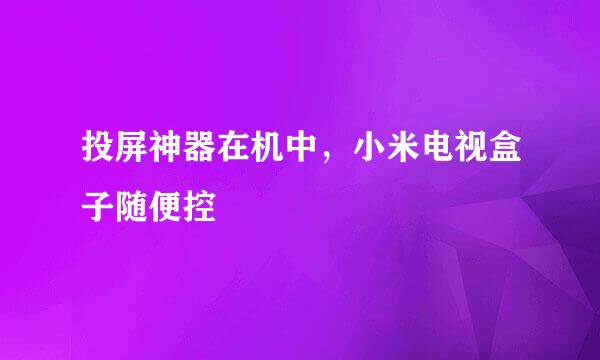 投屏神器在机中，小米电视盒子随便控