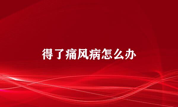 得了痛风病怎么办