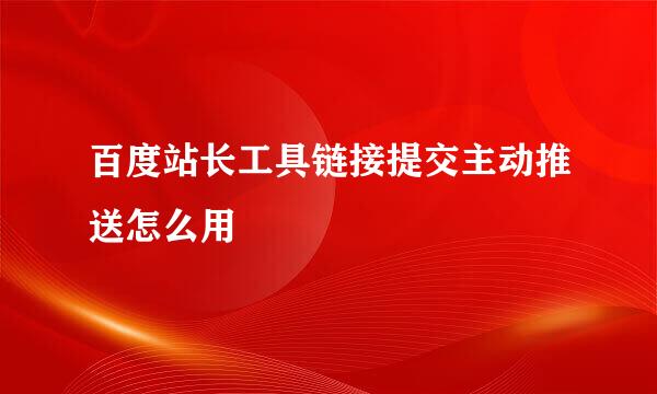 百度站长工具链接提交主动推送怎么用