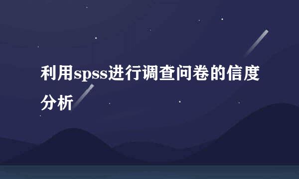 利用spss进行调查问卷的信度分析
