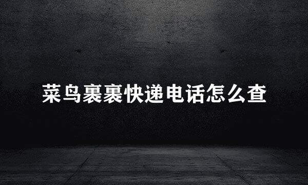 菜鸟裹裹快递电话怎么查