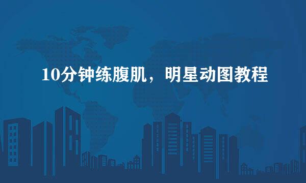 10分钟练腹肌，明星动图教程