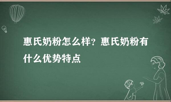 惠氏奶粉怎么样？惠氏奶粉有什么优势特点