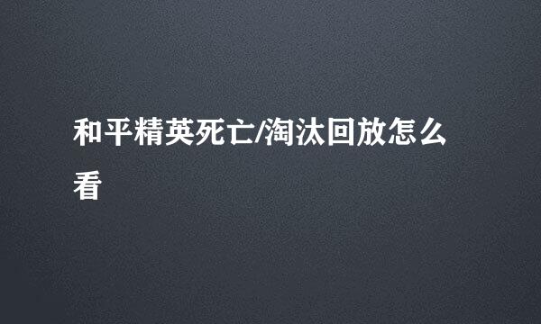 和平精英死亡/淘汰回放怎么看