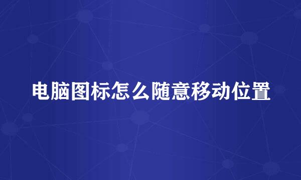 电脑图标怎么随意移动位置