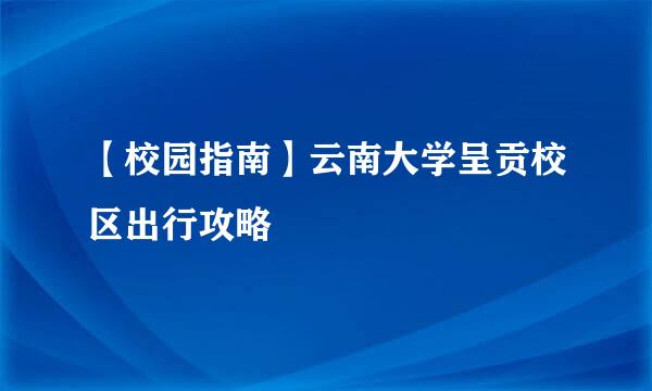 【校园指南】云南大学呈贡校区出行攻略