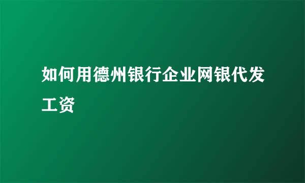 如何用德州银行企业网银代发工资