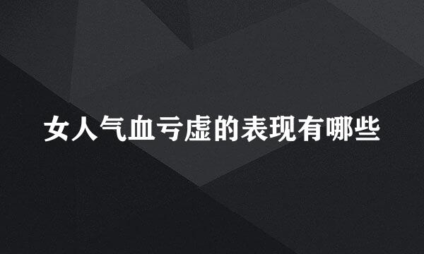 女人气血亏虚的表现有哪些