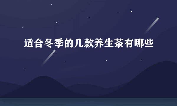 适合冬季的几款养生茶有哪些