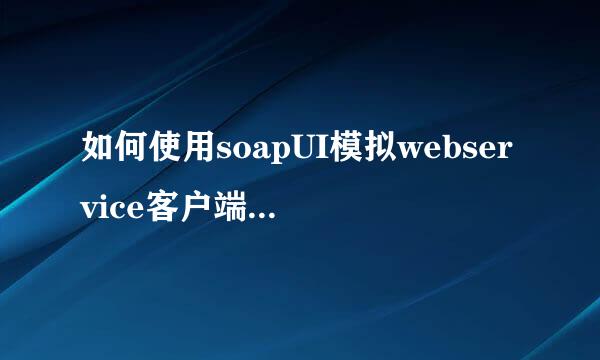 如何使用soapUI模拟webservice客户端发送请求