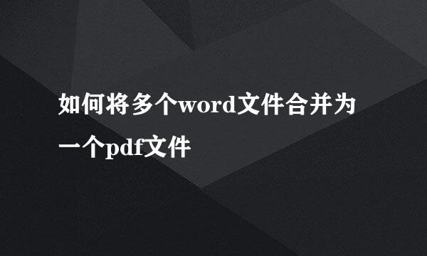 如何将多个word文件合并为一个pdf文件