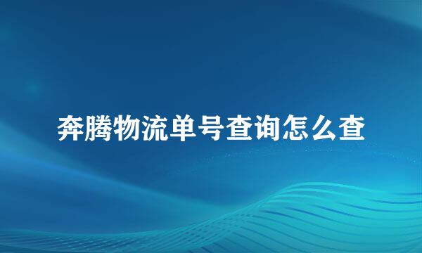 奔腾物流单号查询怎么查