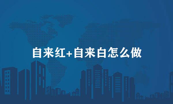 自来红+自来白怎么做