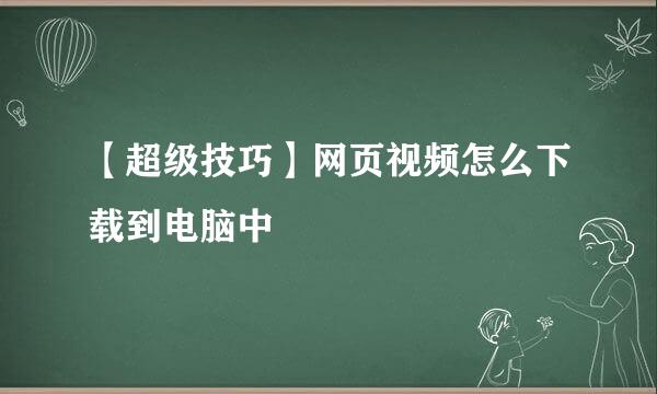 【超级技巧】网页视频怎么下载到电脑中