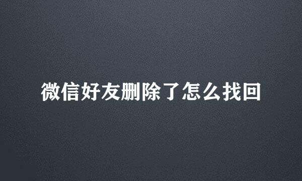 微信好友删除了怎么找回