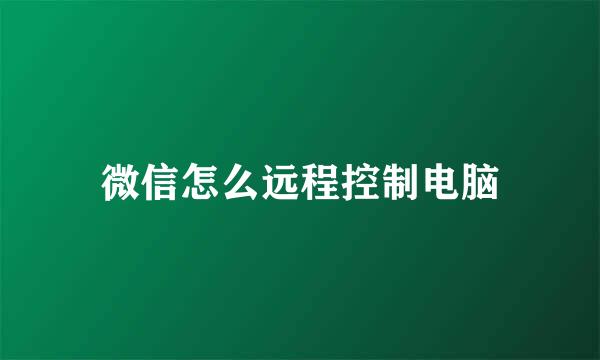 微信怎么远程控制电脑