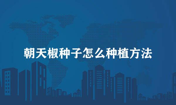 朝天椒种子怎么种植方法