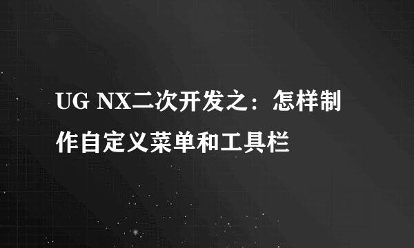 UG NX二次开发之：怎样制作自定义菜单和工具栏